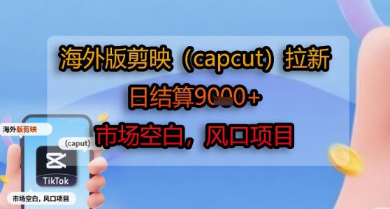 海外版剪映(capcut)拉新,日结算1k+,市场空白,风口项目