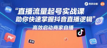 直播流量起号实战课,助你快速掌握抖音直播逻辑,高效启动商家自播