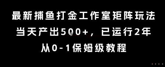 最新捕鱼打金工作室矩阵玩法,当天产出5张+,已运行2年,从0-1保姆级教程【揭秘】